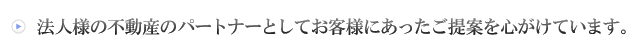 法人様の不動産のパートナーとしてお客様にあったご提案を心がけています。